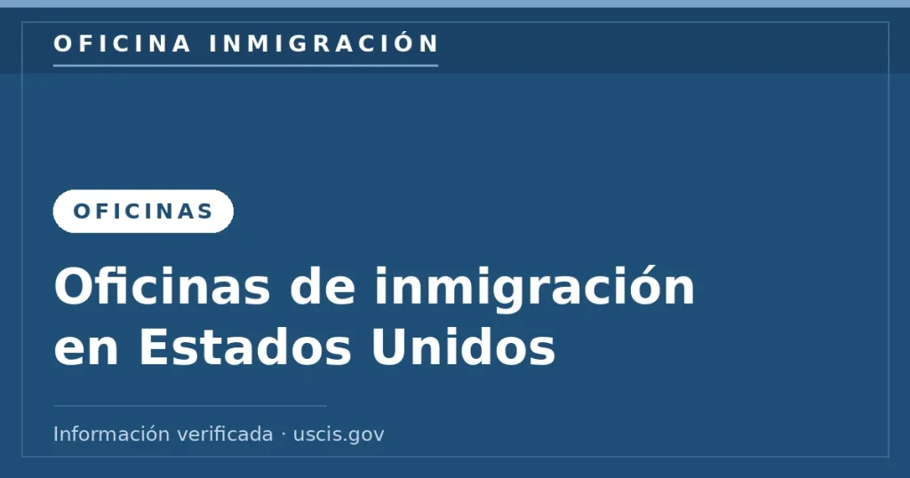 Oficina Inmigración — oficinas de inmigración y USCIS en Estados Unidos. Información verificada con uscis.gov.