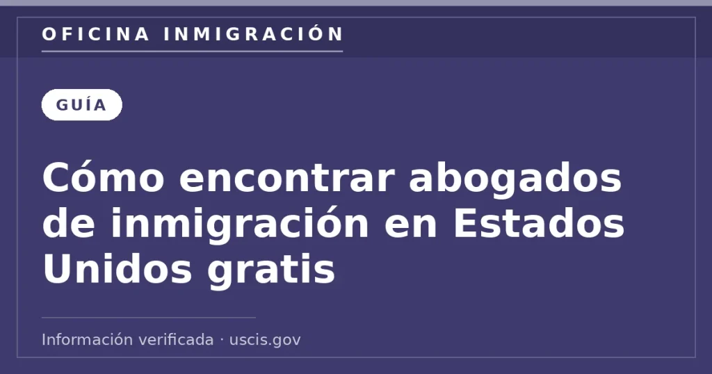 Cómo encontrar abogados de inmigración en Estados Unidos gratis — Oficina Inmigración. Información verificada con uscis.gov.