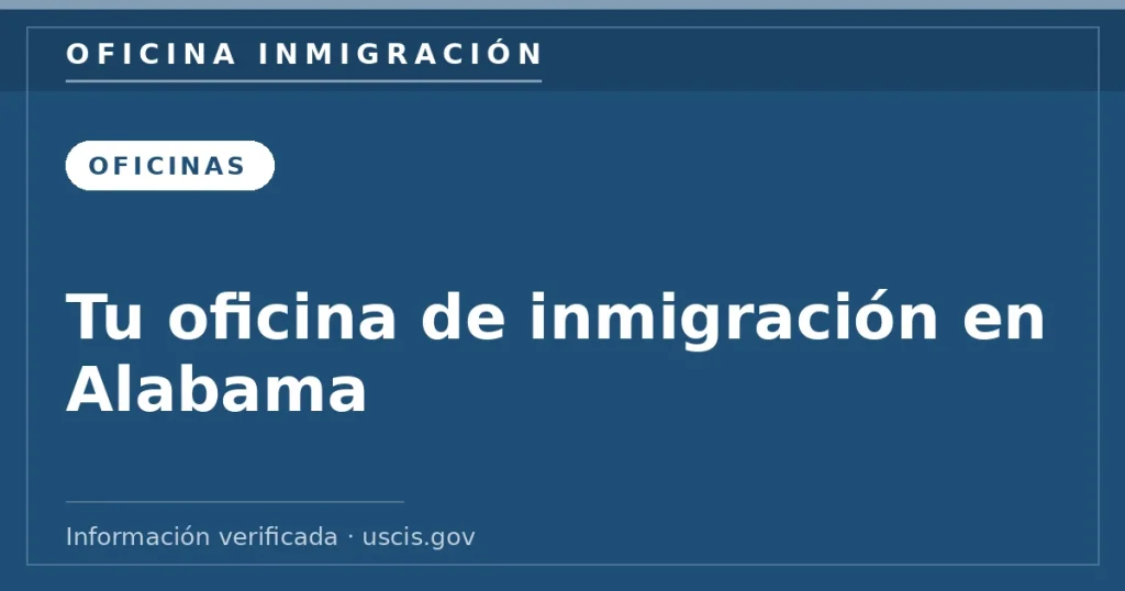 Tu oficina de inmigración en Alabama — Oficina Inmigración. Información verificada con uscis.gov.