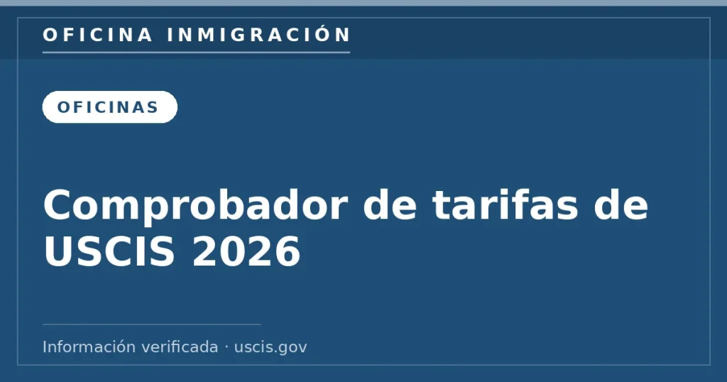Comprobador de tarifas de USCIS 2026 — Oficina Inmigración. Información verificada con uscis.gov.