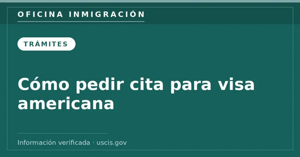 Cómo pedir cita para visa americana — Oficina Inmigración. Información verificada con uscis.gov.