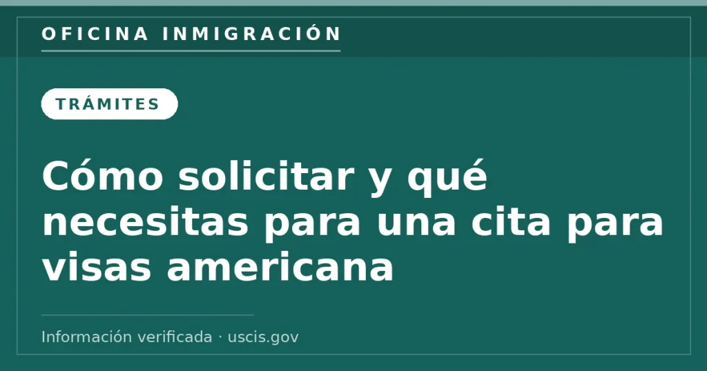 Cómo solicitar y qué necesitas para una cita para visas americana — Oficina Inmigración. Información verificada con uscis.gov.