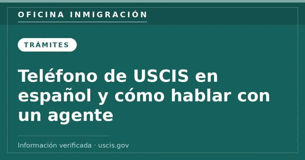 Teléfono de USCIS en español y cómo hablar con un agente — Oficina Inmigración. Información verificada con uscis.gov.
