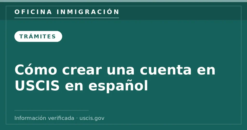Cómo crear una cuenta en USCIS en español — Oficina Inmigración. Información verificada con uscis.gov.
