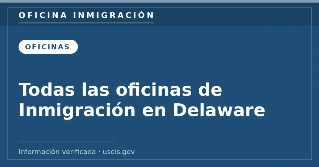 Todas las oficinas de Inmigración en Delaware — Oficina Inmigración. Información verificada con uscis.gov.