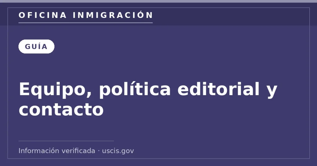 Equipo, política editorial y contacto — Oficina Inmigración. Información verificada con uscis.gov.