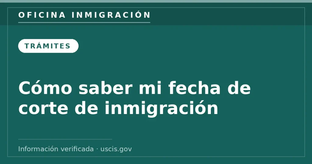 Cómo saber mi fecha de corte de inmigración — Oficina Inmigración. Información verificada con uscis.gov.