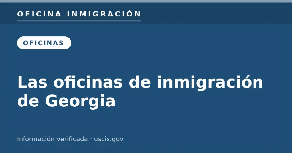 Las oficinas de inmigración de Georgia — Oficina Inmigración. Información verificada con uscis.gov.