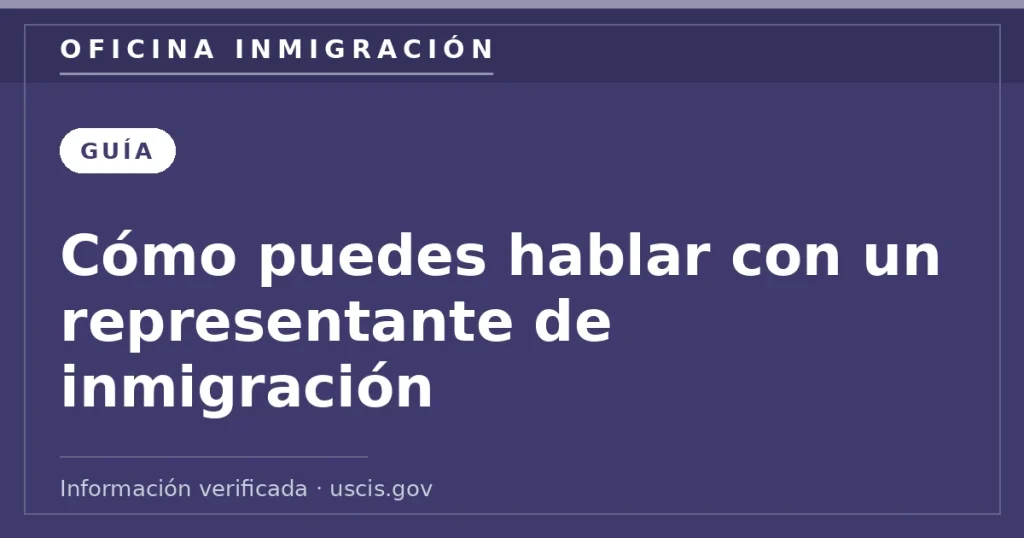 Cómo puedes hablar con un representante de inmigración — Oficina Inmigración. Información verificada con uscis.gov.