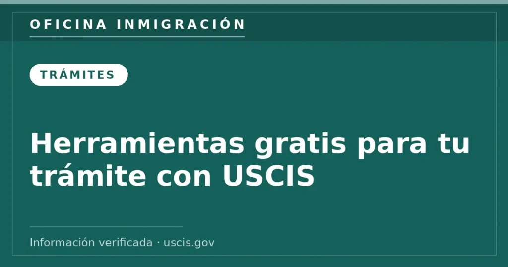 Herramientas gratis para tu trámite con USCIS — Oficina Inmigración. Información verificada con uscis.gov.