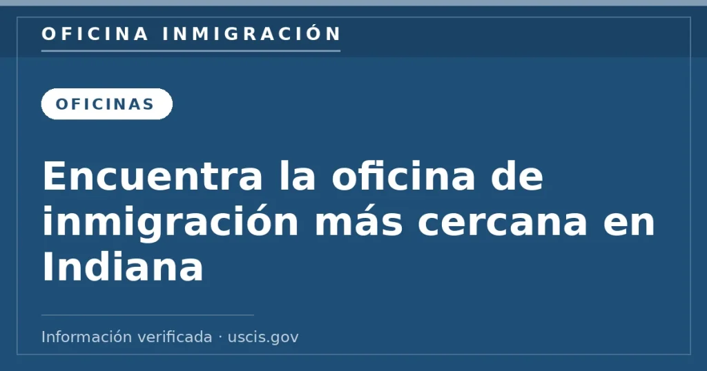 Encuentra la oficina de inmigración más cercana en Indiana — Oficina Inmigración. Información verificada con uscis.gov.