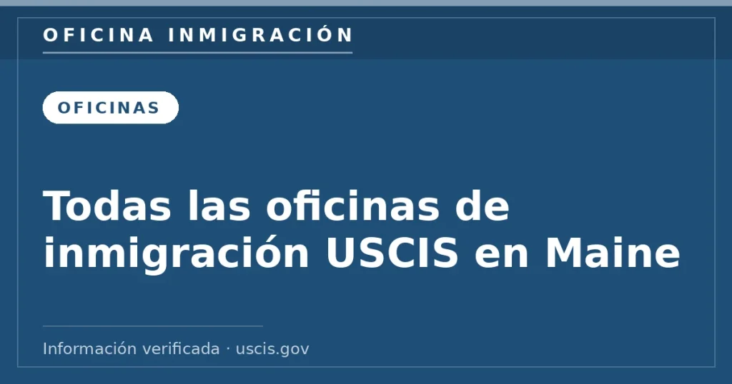 Todas las oficinas de inmigración USCIS en Maine — Oficina Inmigración. Información verificada con uscis.gov.