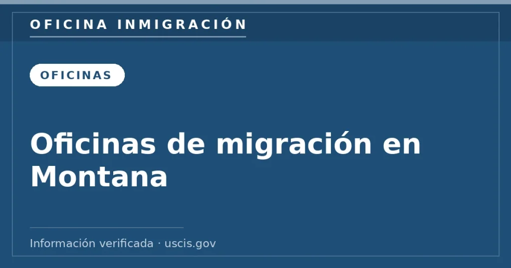 Oficinas de migración en Montana — Oficina Inmigración. Información verificada con uscis.gov.