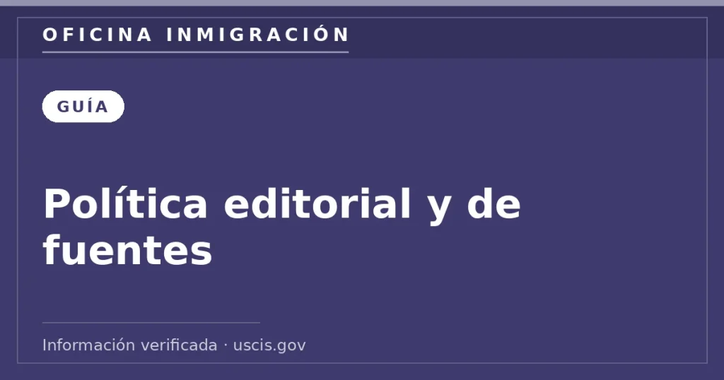 Política editorial y de fuentes — Oficina Inmigración. Información verificada con uscis.gov.
