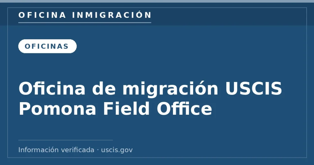 Oficina de migración USCIS Pomona Field Office — Oficina Inmigración. Información verificada con uscis.gov.