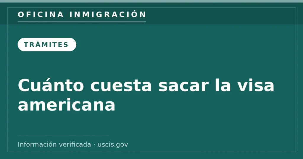 Cuánto cuesta sacar la visa americana — Oficina Inmigración. Información verificada con uscis.gov.