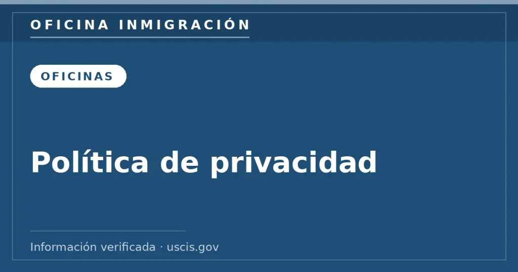 Política de privacidad — Oficina Inmigración. Información verificada con uscis.gov.