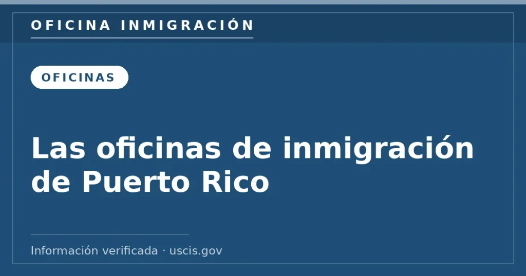 Las oficinas de inmigración de Puerto Rico — Oficina Inmigración. Información verificada con uscis.gov.