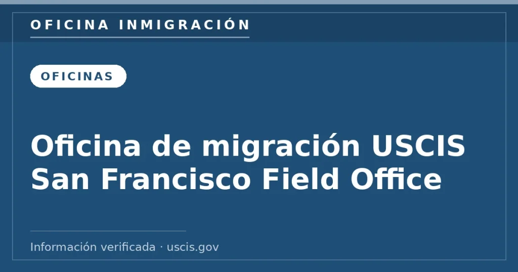 Oficina de migración USCIS San Francisco Field Office — Oficina Inmigración. Información verificada con uscis.gov.