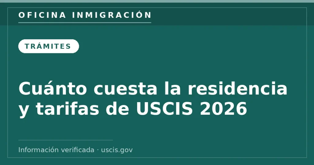 Cuánto cuesta la residencia y tarifas de USCIS 2026 — Oficina Inmigración. Información verificada con uscis.gov.
