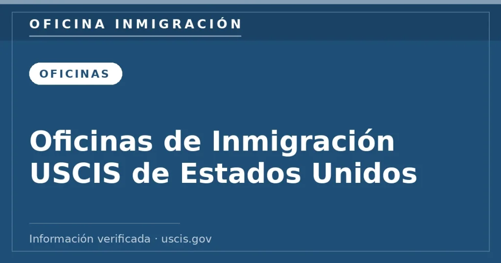 Oficinas de Inmigración USCIS de Estados Unidos — Oficina Inmigración. Información verificada con uscis.gov.