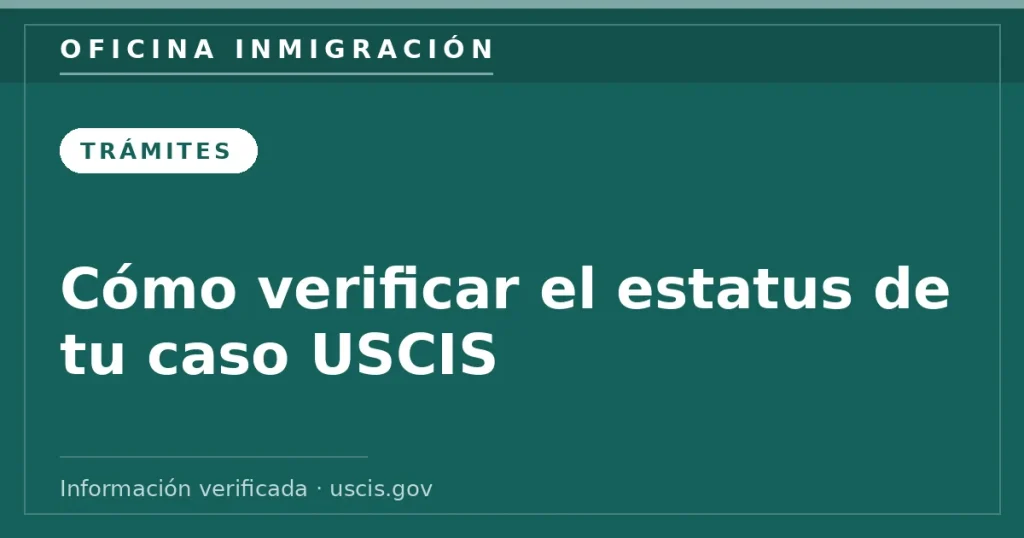 Cómo verificar el estatus de tu caso USCIS — Oficina Inmigración. Información verificada con uscis.gov.