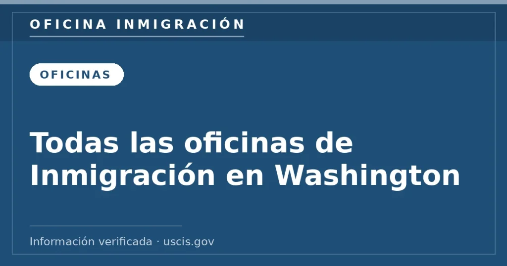 Todas las oficinas de Inmigración en Washington — Oficina Inmigración. Información verificada con uscis.gov.