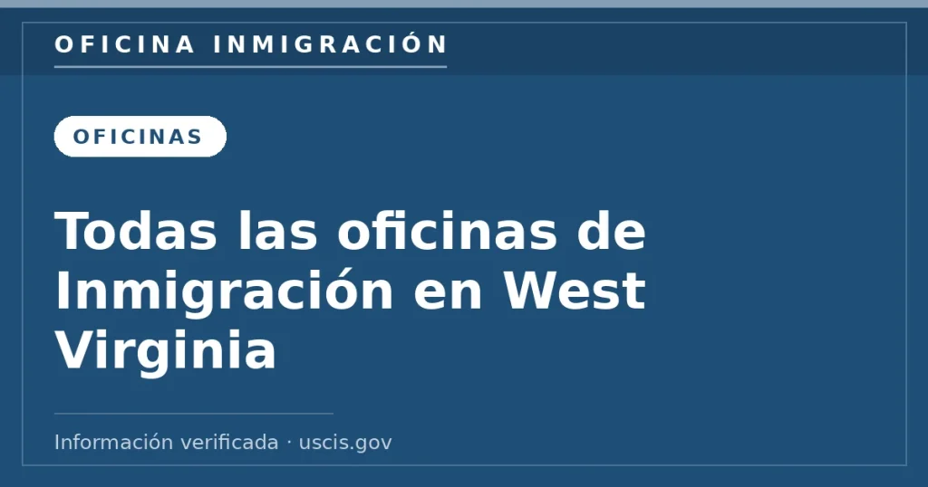 Todas las oficinas de Inmigración en West Virginia — Oficina Inmigración. Información verificada con uscis.gov.